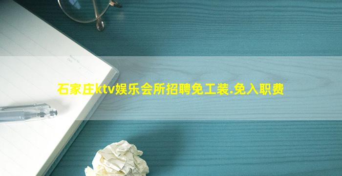 石家庄ktv娱乐会所招聘免工装.免入职费